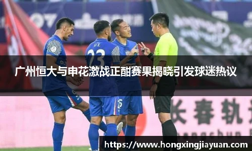 广州恒大与申花激战正酣赛果揭晓引发球迷热议