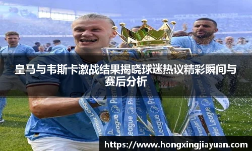 皇马与韦斯卡激战结果揭晓球迷热议精彩瞬间与赛后分析