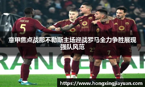 意甲焦点战那不勒斯主场迎战罗马全力争胜展现强队风范