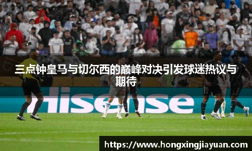 三点钟皇马与切尔西的巅峰对决引发球迷热议与期待