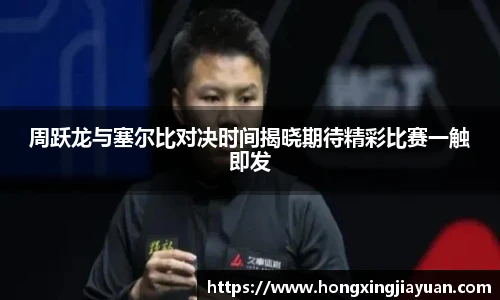 周跃龙与塞尔比对决时间揭晓期待精彩比赛一触即发